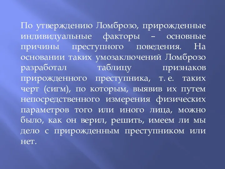 По утверждению Ломброзо, прирожденные индивидуальные факторы – основные причины преступного поведения. На