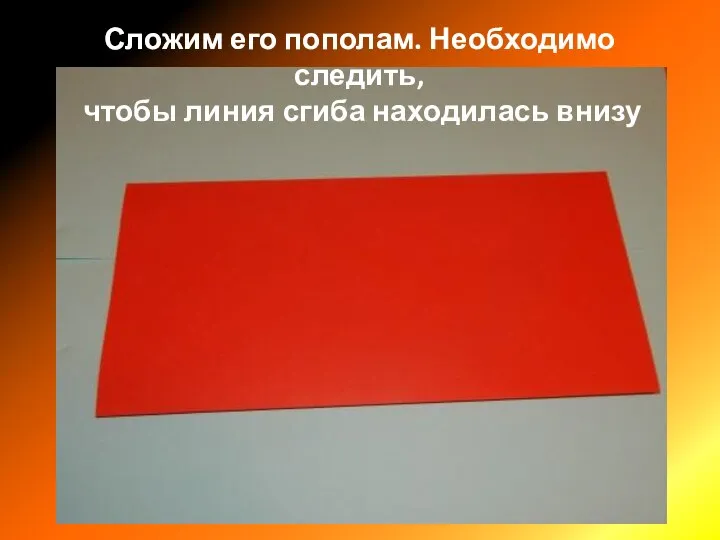 Сложим его пополам. Необходимо следить, чтобы линия сгиба находилась внизу