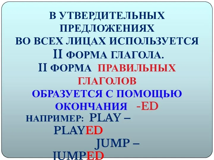 В УТВЕРДИТЕЛЬНЫХ ПРЕДЛОЖЕНИЯХ ВО ВСЕХ ЛИЦАХ ИСПОЛЬЗУЕТСЯ II ФОРМА ГЛАГОЛА. II ФОРМА