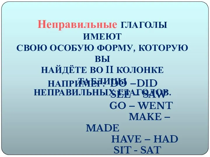 Неправильные ГЛАГОЛЫ ИМЕЮТ СВОЮ ОСОБУЮ ФОРМУ, КОТОРУЮ ВЫ НАЙДЁТЕ ВО II КОЛОНКЕ