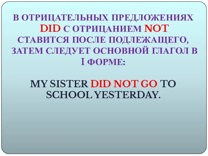 В ОТРИЦАТЕЛЬНЫХ ПРЕДЛОЖЕНИЯХ DID С ОТРИЦАНИЕМ NOT СТАВИТСЯ ПОСЛЕ ПОДЛЕЖАЩЕГО, ЗАТЕМ СЛЕДУЕТ