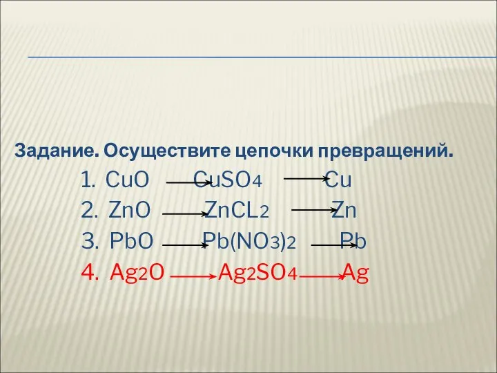 Задание. Осуществите цепочки превращений. 1. CuO CuSO4 Cu 2. ZnO ZnCL2 Zn