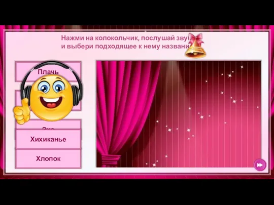 Хлопок Хихиканье Плачь Эхо Хихиканье Нажми на колокольчик, послушай звук и выбери подходящее к нему название