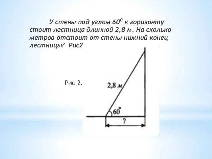 У стены под углом 600 к горизонту стоит лестница длинной 2,8 м.