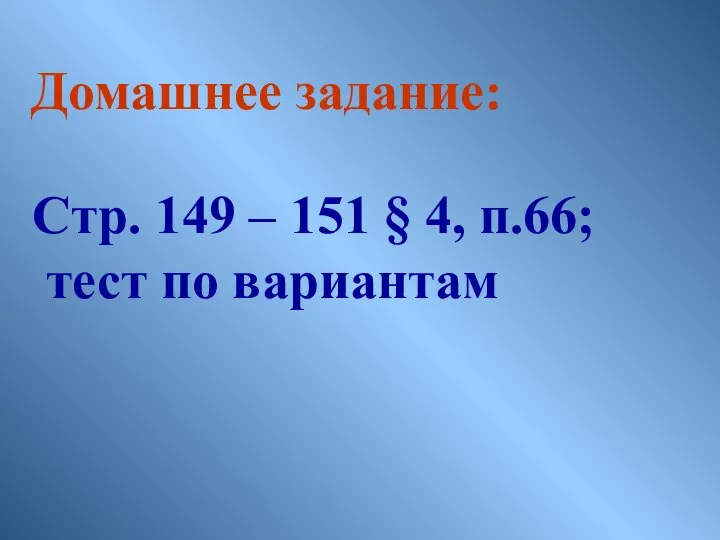 Домашнее задание: Стр. 149 – 151 § 4, п.66; тест по вариантам