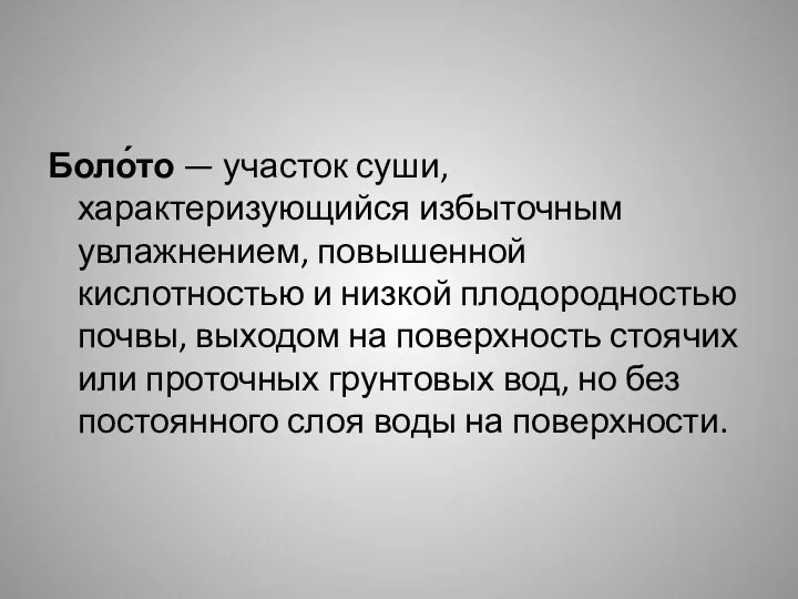 Боло́то — участок суши, характеризующийся избыточным увлажнением, повышенной кислотностью и низкой плодородностью