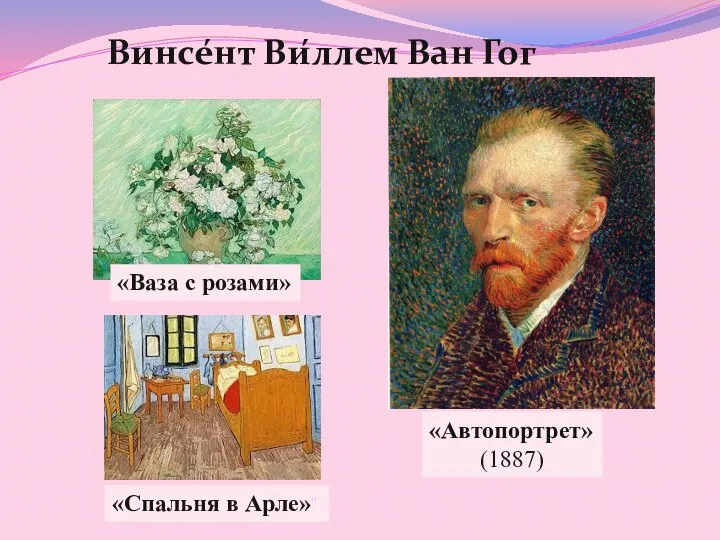 Винсе́нт Ви́ллем Ван Гог «Ваза с розами» «Автопортрет» (1887) «Спальня в Арле»"