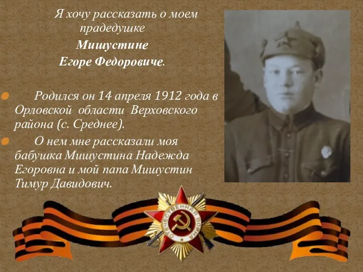 Я хочу рассказать о моем прадедушке Мишустине Егоре Федоровиче. Родился он 14