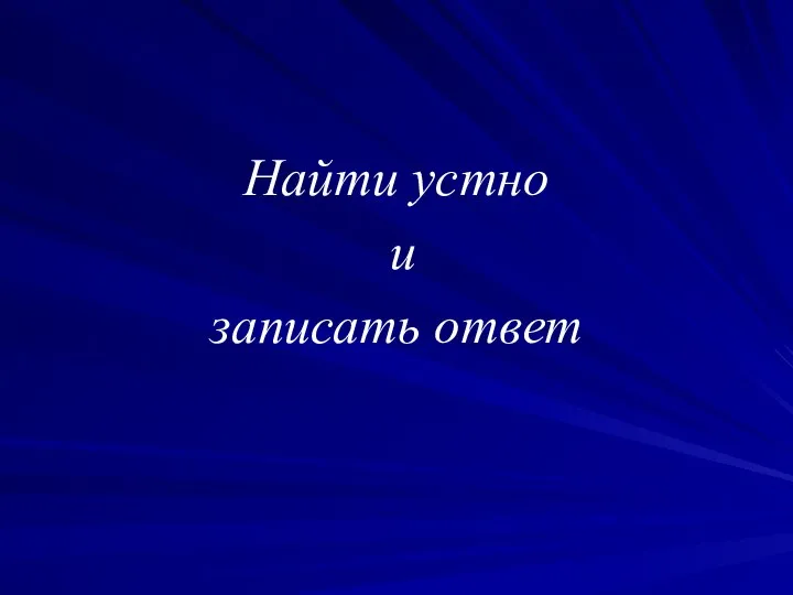 Найти устно и записать ответ