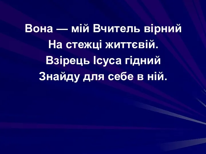 Вона — мій Вчитель вірний На стежці життєвій. Взірець Ісуса гідний Знайду для себе в ній.