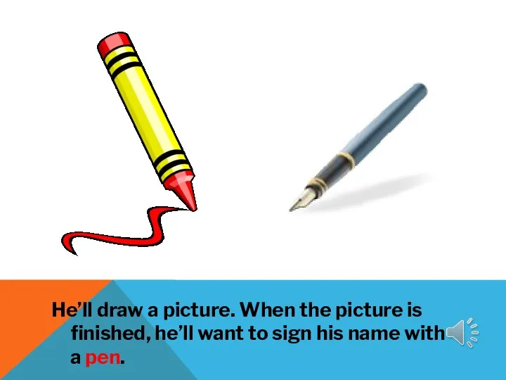 He’ll draw a picture. When the picture is finished, he’ll want to