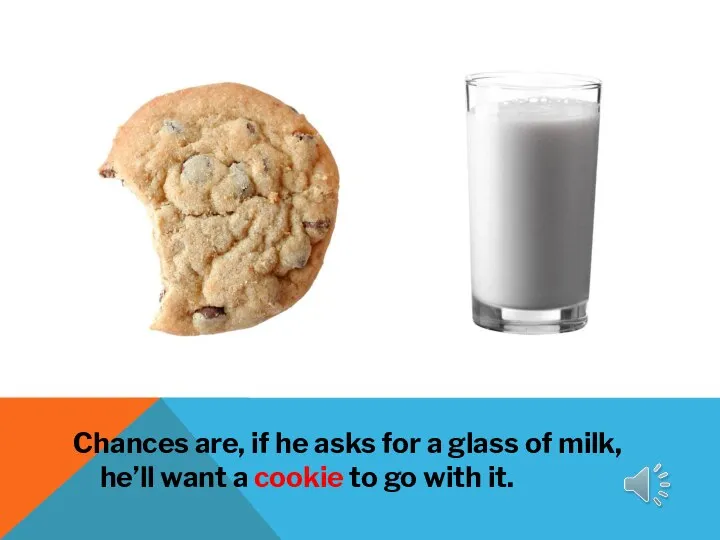 Chances are, if he asks for a glass of milk, he’ll want