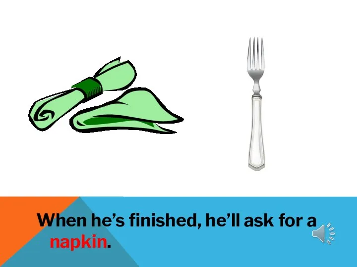 When he’s finished, he’ll ask for a napkin.