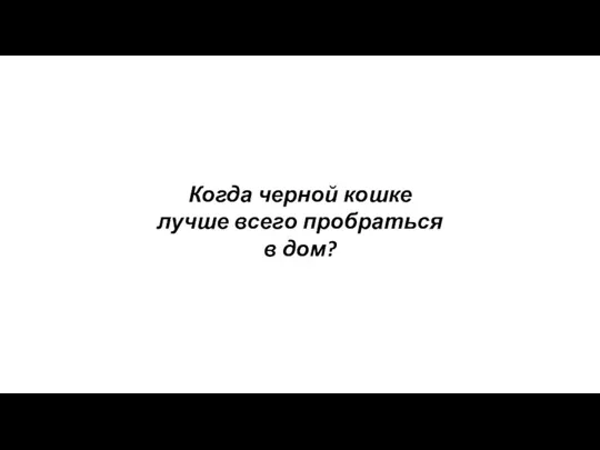 Когда черной кошке лучше всего пробраться в дом?