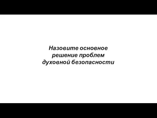 Назовите основное решение проблем духовной безопасности