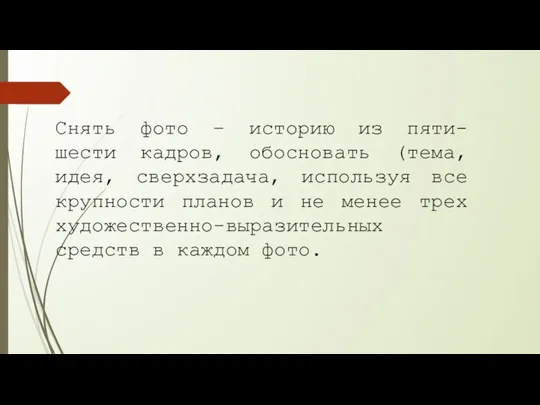 Снять фото – историю из пяти-шести кадров, обосновать (тема, идея, сверхзадача, используя