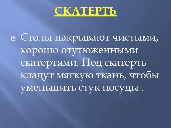 СКАТЕРТЬ Столы накрывают чистыми, хорошо отутюженными скатертями. Под скатерть кладут мягкую ткань,