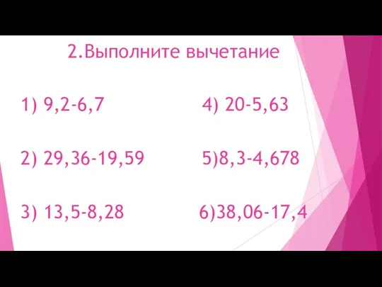 2.Выполните вычетание 1) 9,2-6,7 4) 20-5,63 2) 29,36-19,59 5)8,3-4,678 3) 13,5-8,28 6)38,06-17,4