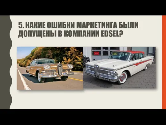 5. КАКИЕ ОШИБКИ МАРКЕТИНГА БЫЛИ ДОПУЩЕНЫ В КОМПАНИИ EDSEL?