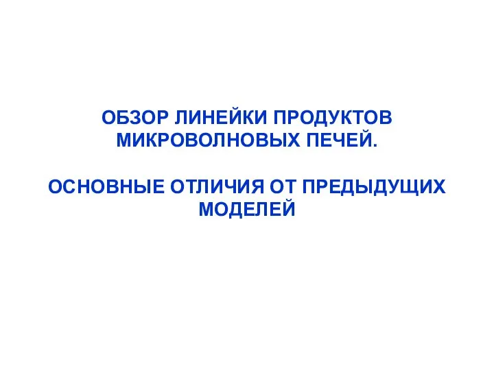 ОБЗОР ЛИНЕЙКИ ПРОДУКТОВ МИКРОВОЛНОВЫХ ПЕЧЕЙ. ОСНОВНЫЕ ОТЛИЧИЯ ОТ ПРЕДЫДУЩИХ МОДЕЛЕЙ