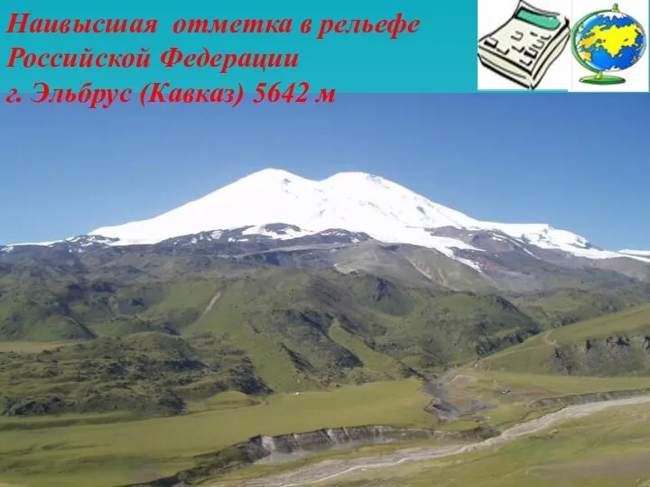 Наивысшая отметка в рельефе Российской Федерации г. Эльбрус (Кавказ) 5642 м