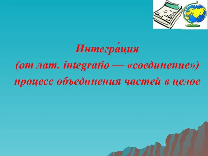 Интегра́ция (от лат. integratio — «соединение») процесс объединения частей в целое