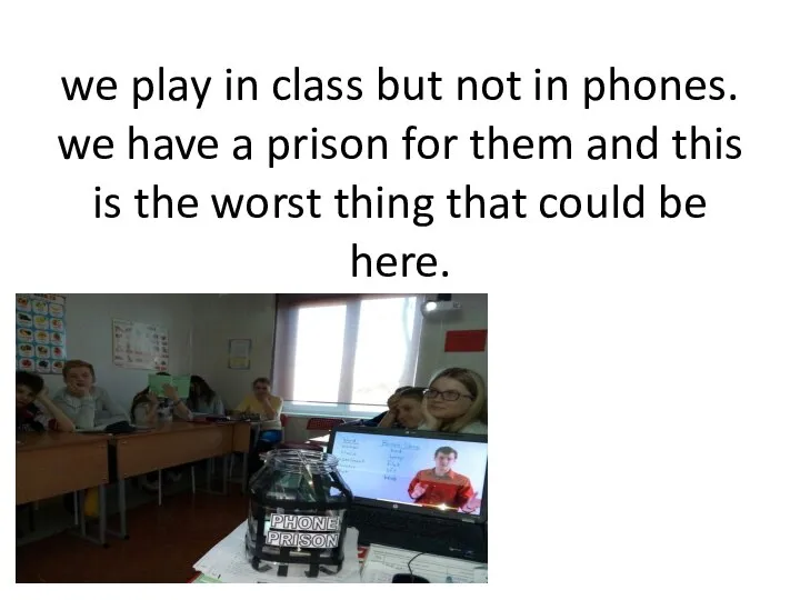 we play in class but not in phones. we have a prison