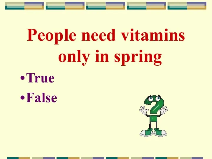 People need vitamins only in spring True False