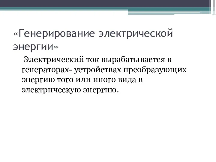 «Генерирование электрической энергии» Электрический ток вырабатывается в генераторах- устройствах преобразующих энергию того