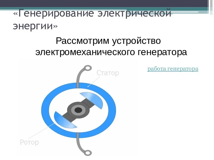 «Генерирование электрической энергии» Рассмотрим устройство электромеханического генератора работа генератора Статор Ротор