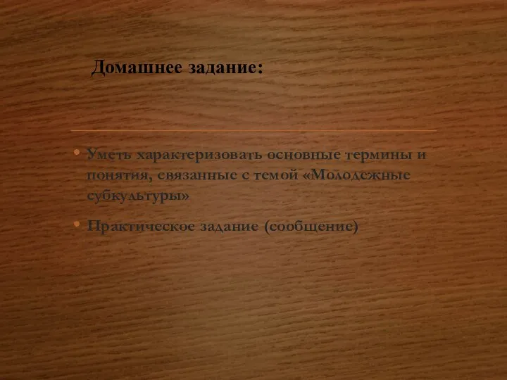 Домашнее задание: Уметь характеризовать основные термины и понятия, связанные с темой «Молодежные субкультуры» Практическое задание (сообщение)