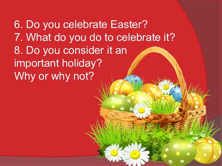 6. Do you celebrate Easter? 7. What do you do to celebrate