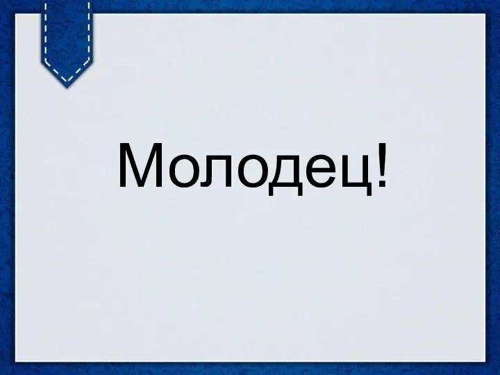 Молодец!