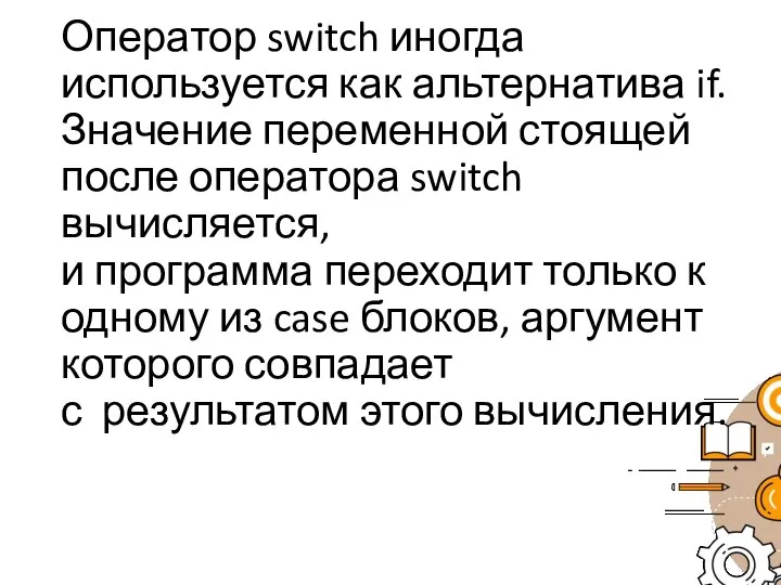 Оператор switch иногда используется как альтернатива if. Значение переменной стоящей после оператора