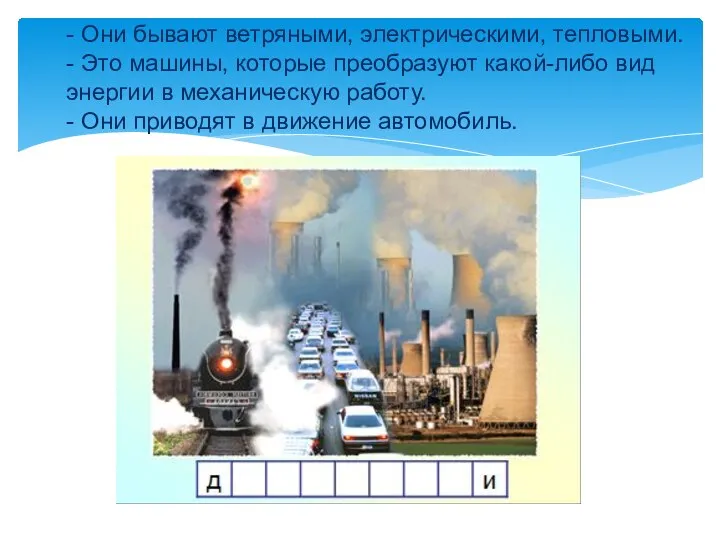 - Они бывают ветряными, электрическими, тепловыми. - Это машины, которые преобразуют какой-либо