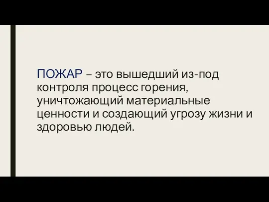 ПОЖАР – это вышедший из-под контроля процесс горения, уничтожающий материальные ценности и