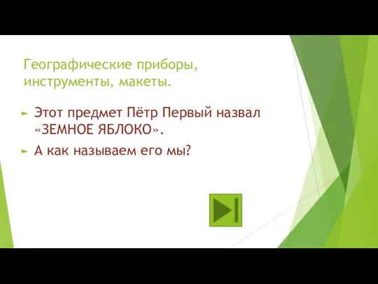 Географические приборы, инструменты, макеты. Этот предмет Пётр Первый назвал «ЗЕМНОЕ ЯБЛОКО». А как называем его мы?