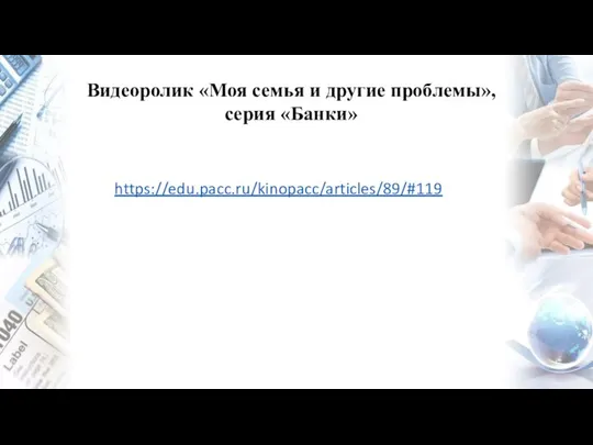 https://edu.pacc.ru/kinopacc/articles/89/#119 Видеоролик «Моя семья и другие проблемы», серия «Банки»