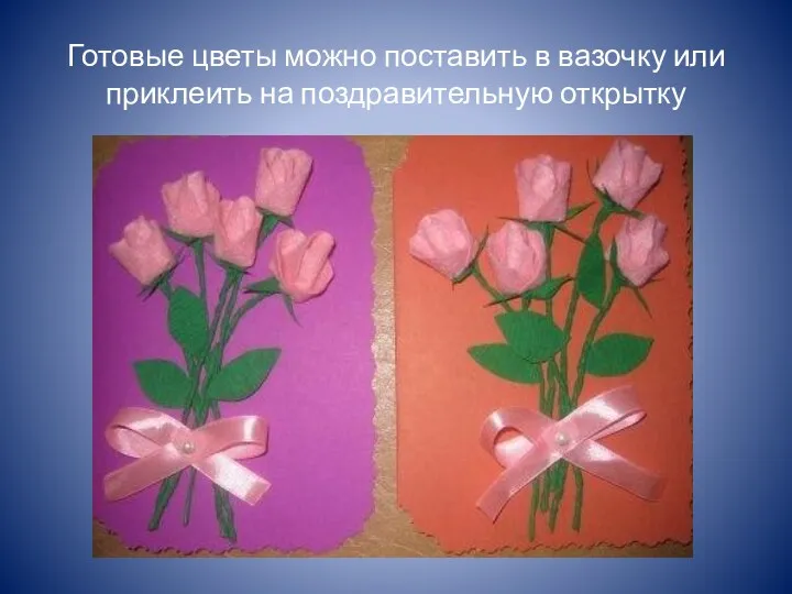 Готовые цветы можно поставить в вазочку или приклеить на поздравительную открытку