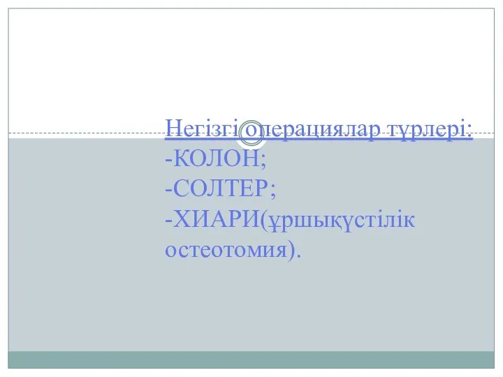 Негізгі операциялар түрлері: -КОЛОН; -СОЛТЕР; -ХИАРИ(ұршықүстілік остеотомия).