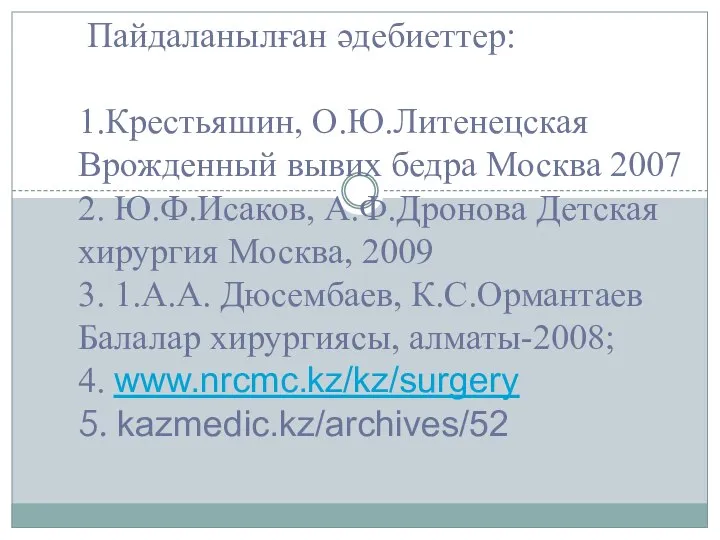 Пайдаланылған әдебиеттер: 1.Крестьяшин, О.Ю.Литенецская Врожденный вывих бедра Москва 2007 2. Ю.Ф.Исаков, А.Ф.Дронова