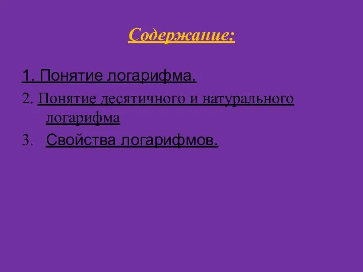 Содержание: 1. Понятие логарифма. 2. Понятие десятичного и натурального логарифма 3. Свойства логарифмов.