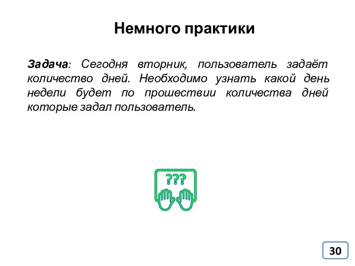 Немного практики Задача: Сегодня вторник, пользователь задаёт количество дней. Необходимо узнать какой