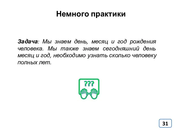 Немного практики Задача: Мы знаем день, месяц и год рождения человека. Мы