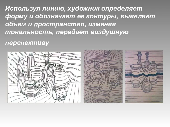 Используя линию, художник определяет форму и обозначает ее контуры, выявляет объем и