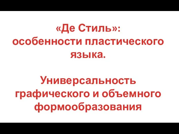 «Де Стиль»: особенности пластического языка. Универсальность графического и объемного формообразования