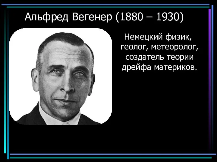 Альфред Вегенер (1880 – 1930) Немецкий физик, геолог, метеоролог, создатель теории дрейфа материков.