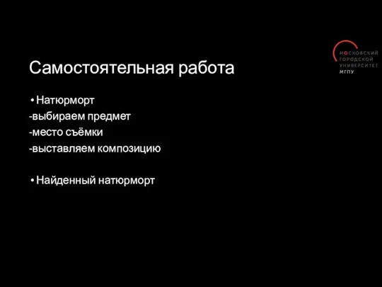 Самостоятельная работа Натюрморт -выбираем предмет -место съёмки -выставляем композицию Найденный натюрморт