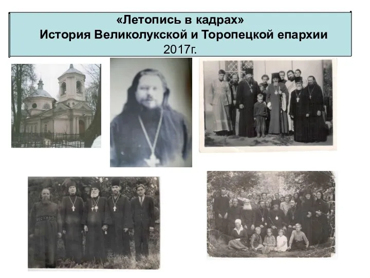 «Летопись в кадрах» История Великолукской и Торопецкой епархии 2017г.