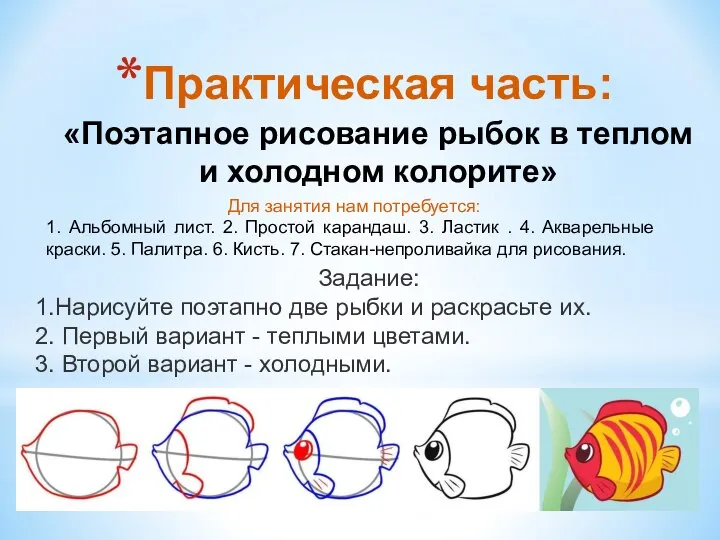 Практическая часть: «Поэтапное рисование рыбок в теплом и холодном колорите» Задание: 1.Нарисуйте